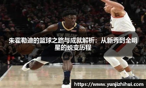 朱霍勒迪的篮球之路与成就解析：从新秀到全明星的蜕变历程