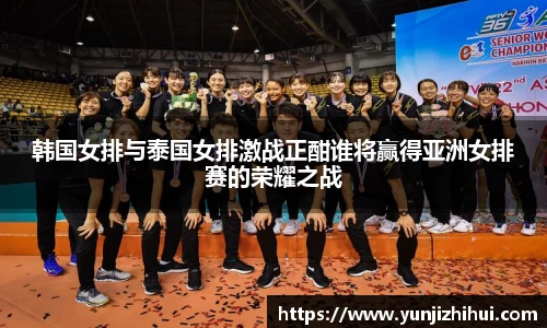 韩国女排与泰国女排激战正酣谁将赢得亚洲女排赛的荣耀之战