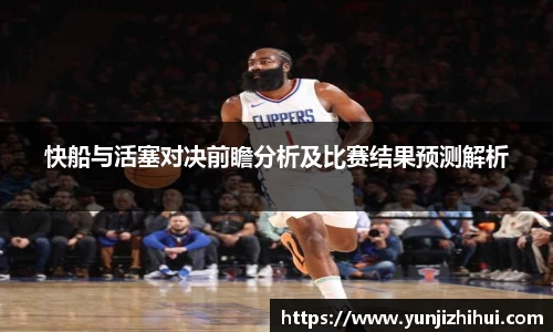 快船与活塞对决前瞻分析及比赛结果预测解析