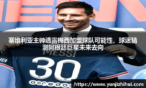 塞维利亚主帅透露梅西加盟球队可能性，球迷猜测阿根廷巨星未来去向